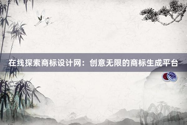 在线探索商标设计网：创意无限的商标生成平台