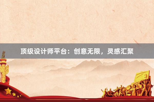 顶级设计师平台：创意无限，灵感汇聚