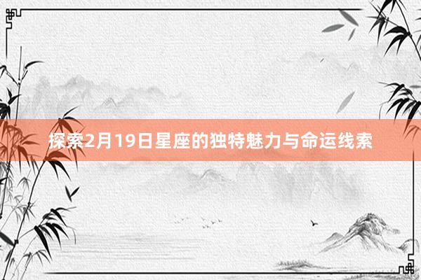 探索2月19日星座的独特魅力与命运线索