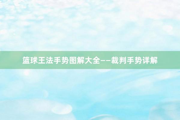 篮球王法手势图解大全——裁判手势详解